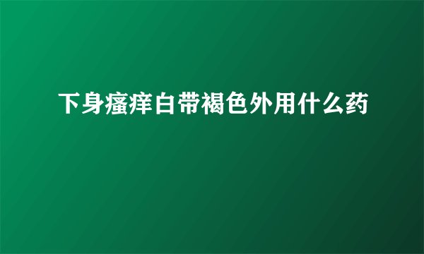 下身瘙痒白带褐色外用什么药