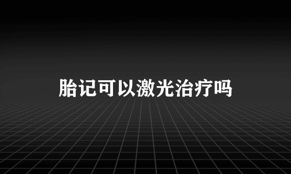 胎记可以激光治疗吗