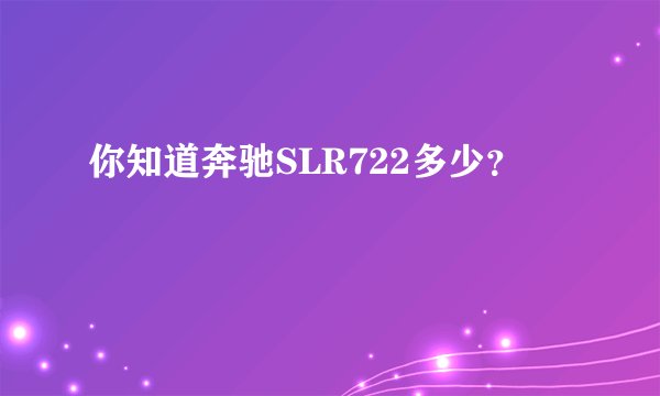 你知道奔驰SLR722多少？