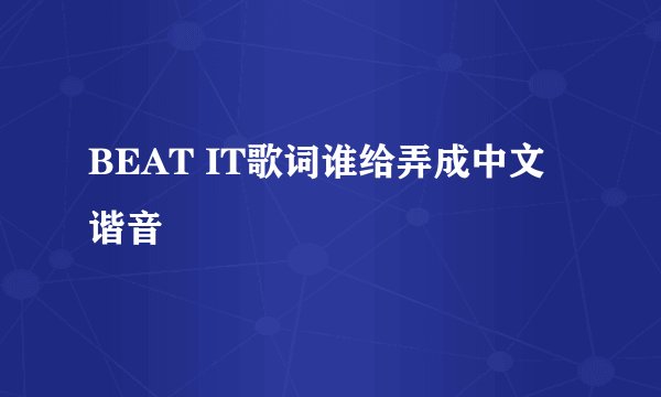 BEAT IT歌词谁给弄成中文谐音