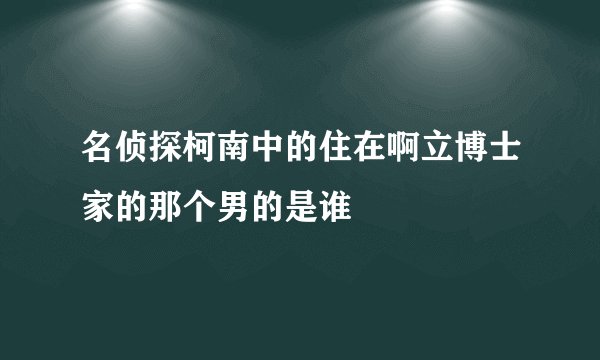 名侦探柯南中的住在啊立博士家的那个男的是谁