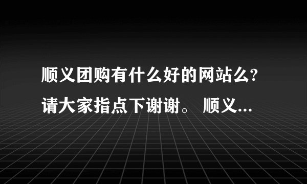 顺义团购有什么好的网站么?请大家指点下谢谢。 顺义新世界有什么好的餐饮店么? 给您加分哦!