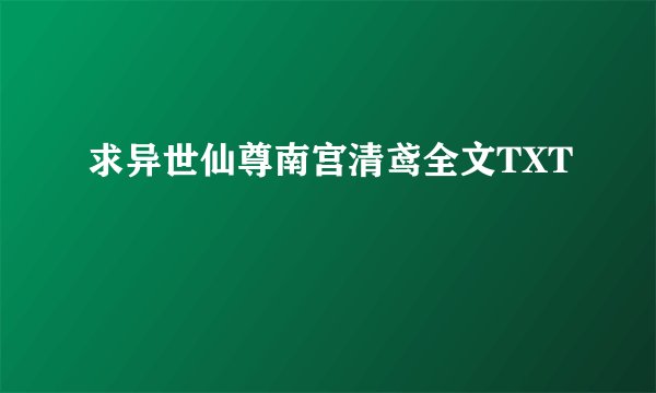 求异世仙尊南宫清鸢全文TXT
