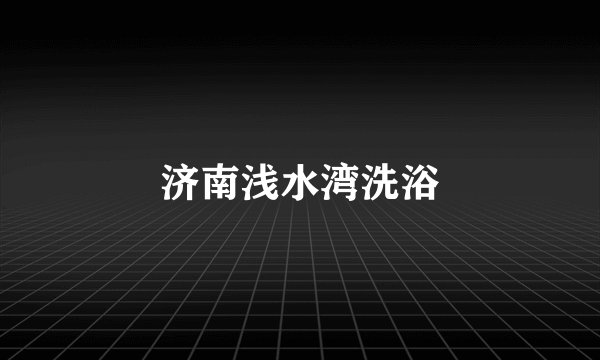 济南浅水湾洗浴