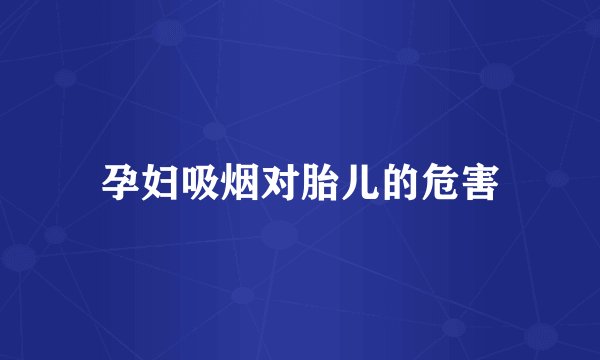 孕妇吸烟对胎儿的危害