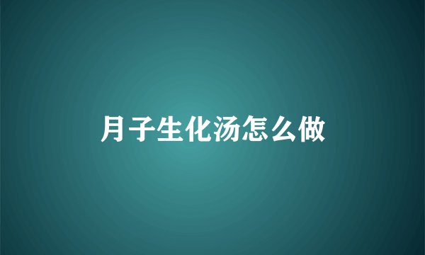 月子生化汤怎么做