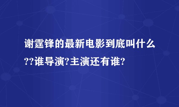 谢霆锋的最新电影到底叫什么??谁导演?主演还有谁?
