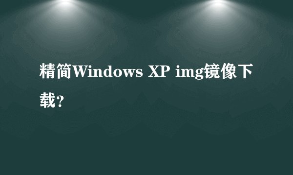 精简Windows XP img镜像下载？