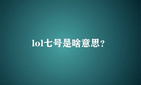 lol七号是啥意思？