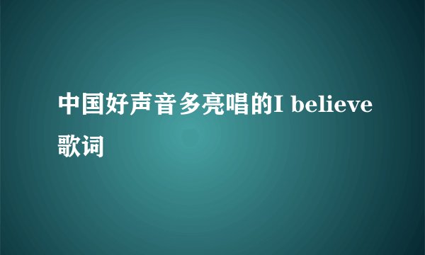 中国好声音多亮唱的I believe歌词