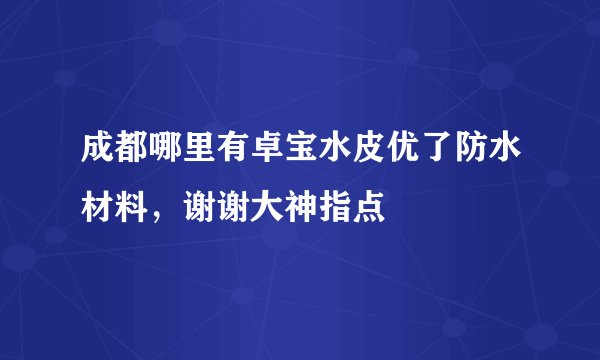 成都哪里有卓宝水皮优了防水材料，谢谢大神指点