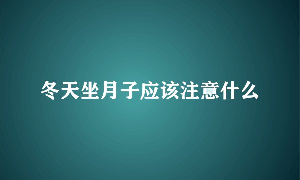 冬天坐月子应该注意什么