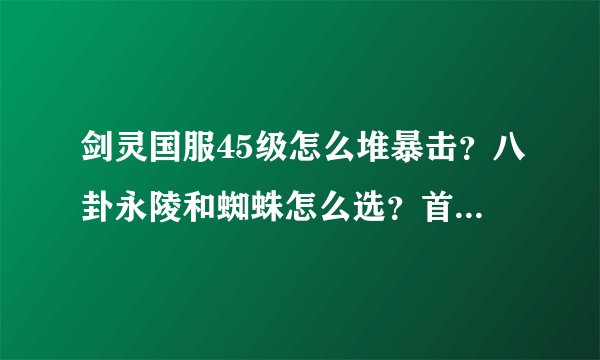 剑灵国服45级怎么堆暴击？八卦永陵和蜘蛛怎么选？首饰用什么？