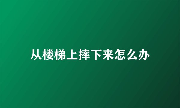从楼梯上摔下来怎么办