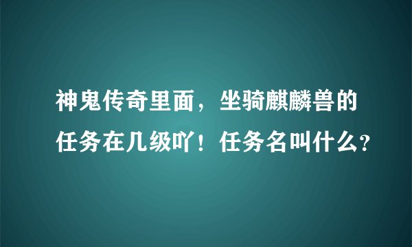 神鬼传奇里面，坐骑麒麟兽的任务在几级吖！任务名叫什么？