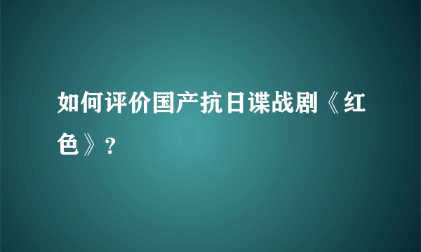 如何评价国产抗日谍战剧《红色》？