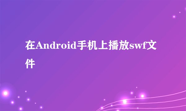 在Android手机上播放swf文件