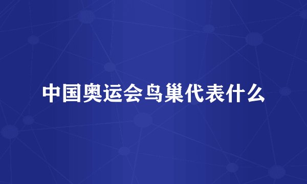 中国奥运会鸟巢代表什么