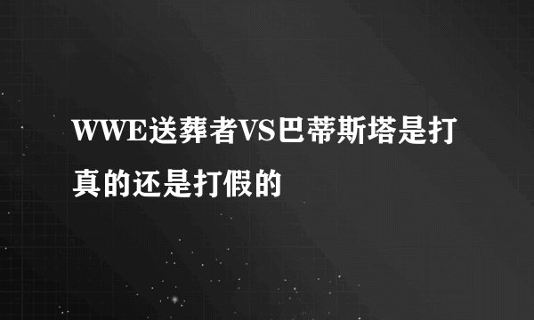 WWE送葬者VS巴蒂斯塔是打真的还是打假的