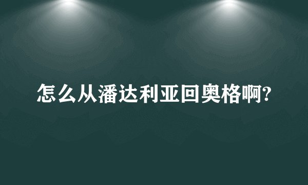 怎么从潘达利亚回奥格啊?