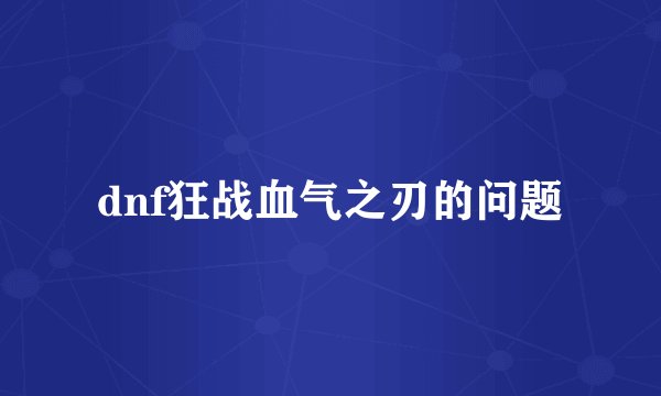 dnf狂战血气之刃的问题