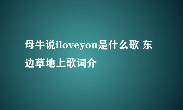 母牛说iloveyou是什么歌 东边草地上歌词介