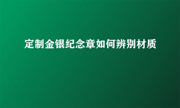 定制金银纪念章如何辨别材质