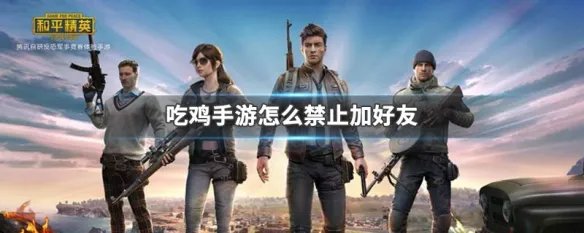 吃鸡手游怎么禁止加好友