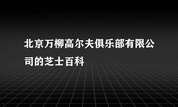 北京万柳高尔夫俱乐部有限公司的芝士百科