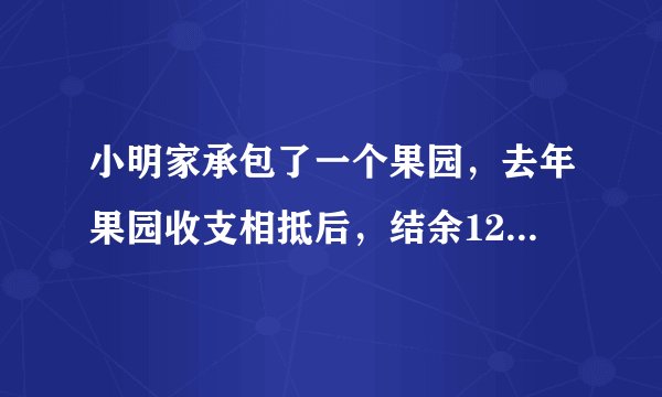 小明家承包了一个果园，去年果园收支相抵后，结余12000元，今年水果丰收，估计收入可比去年增加20%，并且今年因为改进了种植技术，支出比去年减少10%，这样今年结余预计比去年多11400元，计算小明家今年种植水果的收入和支出情况．
