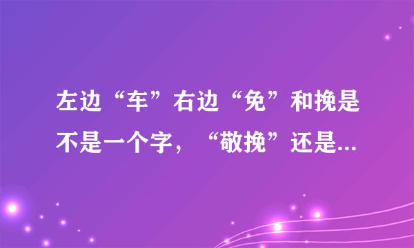 左边“车”右边“免”和挽是不是一个字，“敬挽”还是“敬（车免）”？