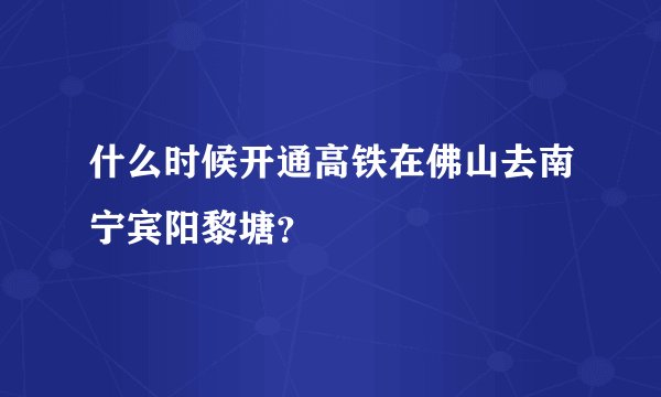 什么时候开通高铁在佛山去南宁宾阳黎塘？