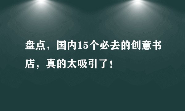 盘点，国内15个必去的创意书店，真的太吸引了！