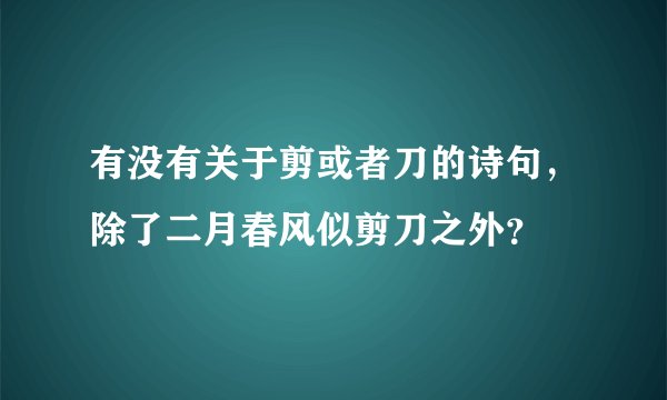 有没有关于剪或者刀的诗句，除了二月春风似剪刀之外？