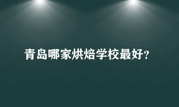 青岛哪家烘焙学校最好？