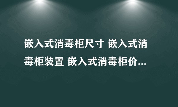 嵌入式消毒柜尺寸 嵌入式消毒柜装置 嵌入式消毒柜价格_搭配常识
