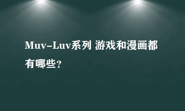 Muv-Luv系列 游戏和漫画都有哪些？