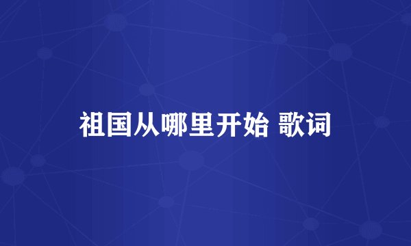 祖国从哪里开始 歌词