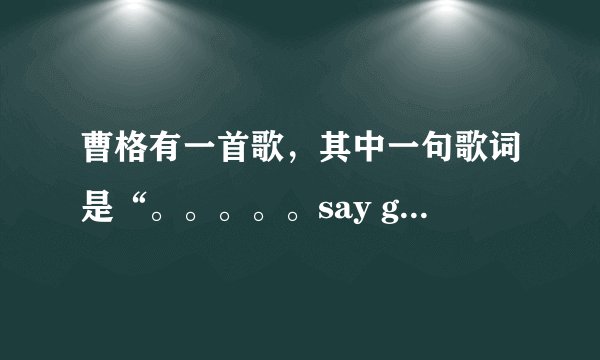 曹格有一首歌，其中一句歌词是“。。。。。say goodbye”求歌名