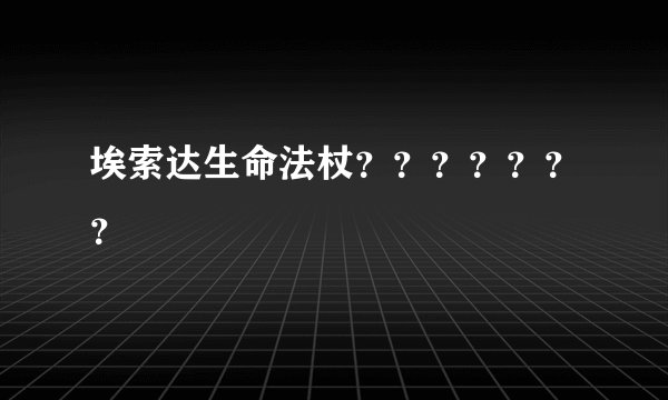 埃索达生命法杖？？？？？？？