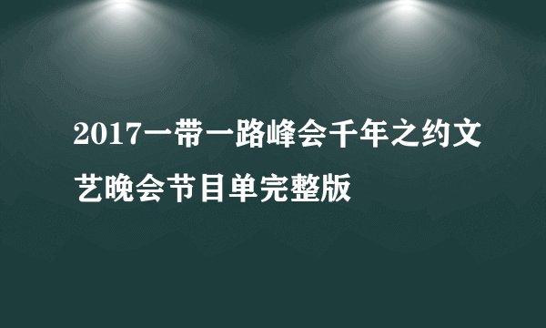 2017一带一路峰会千年之约文艺晚会节目单完整版