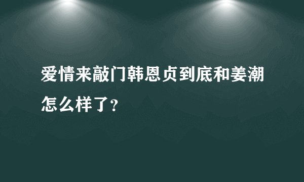 爱情来敲门韩恩贞到底和姜潮怎么样了？