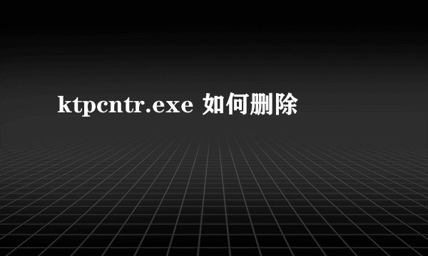 ktpcntr.exe 如何删除