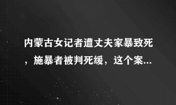 内蒙古女记者遭丈夫家暴致死，施暴者被判死缓，这个案例有什么意义？