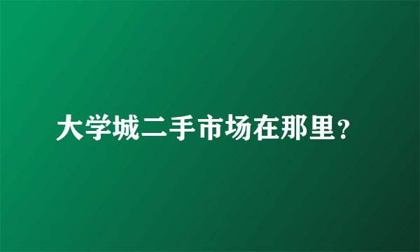 大学城二手市场在那里？