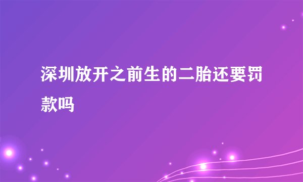 深圳放开之前生的二胎还要罚款吗