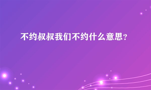 不约叔叔我们不约什么意思？