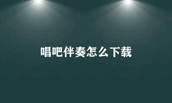 唱吧伴奏怎么下载