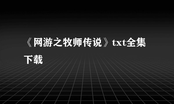 《网游之牧师传说》txt全集下载
