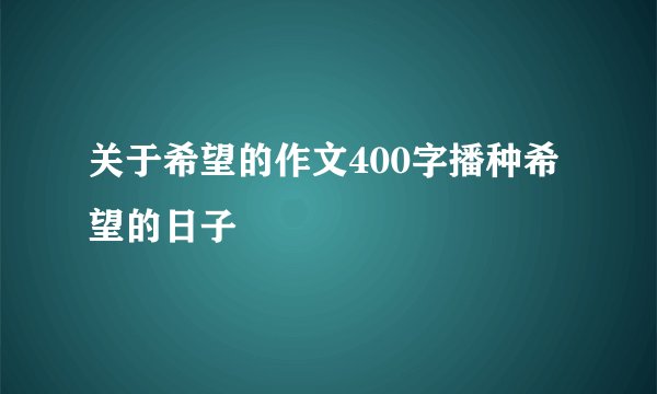 关于希望的作文400字播种希望的日子